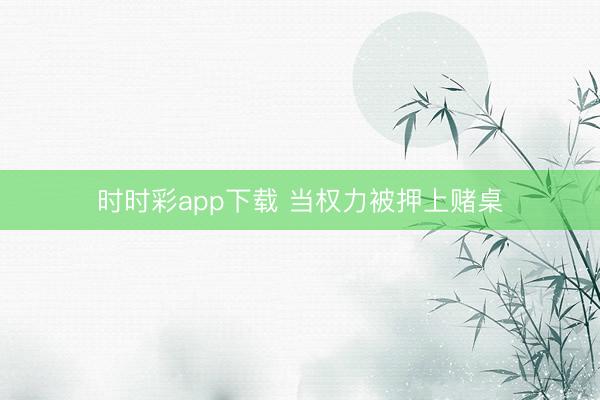 時時彩app下載 當權(quán)力被押上賭桌