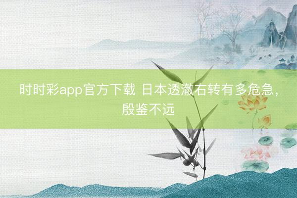 時時彩app官方下載 日本透澈右轉有多危急，殷鑒不遠