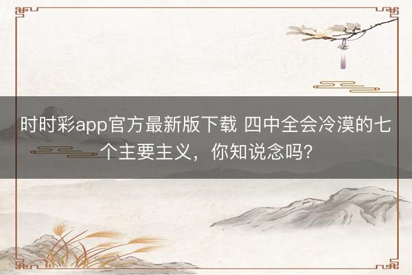 時時彩app官方最新版下載 四中全會冷漠的七個主要主義，<a href=