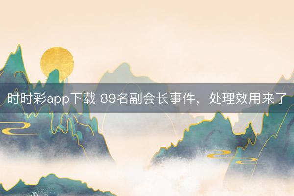 時(shí)時(shí)彩app下載 89名副會(huì)長(zhǎng)事件,處理效用來(lái)了