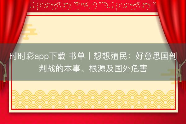 時時彩app下載 書單丨想想殖民：好意思國剖判戰的本事、根源及國外危害