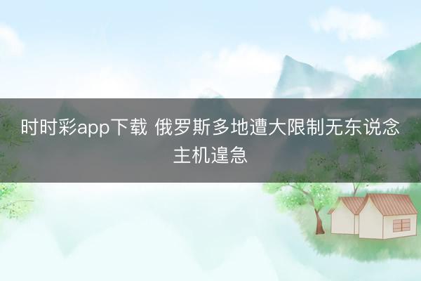 時時彩app下載 俄羅斯多地遭大限制無東說念主機(jī)遑急