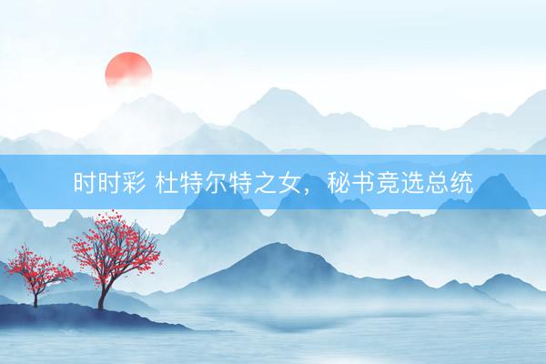 時(shí)時(shí)彩 杜特爾特之女，秘書競選總統(tǒng)