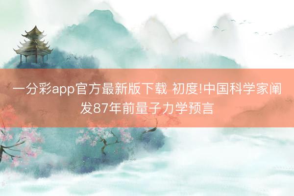 一分彩app官方最新版下載 初度!中國(guó)科學(xué)家闡發(fā)87年前量子力學(xué)預(yù)言