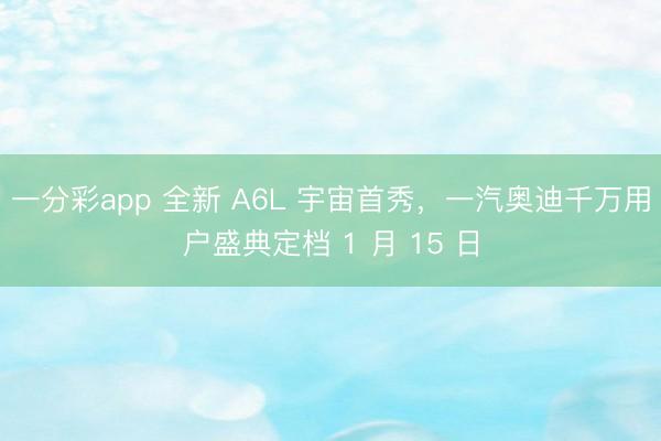 一分彩app 全新 A6L 宇宙首秀，一汽奧迪千萬用戶盛典定檔 1 月 15 日