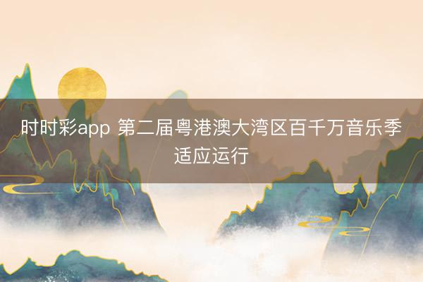 時時彩app 第二屆粵港澳大灣區(qū)百千萬音樂季適應(yīng)運行