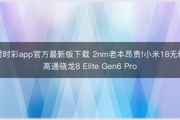 時時彩app官方最新版下載 2nm老本昂貴!小米18無緣高通驍龍8 Elite Gen6 Pro
