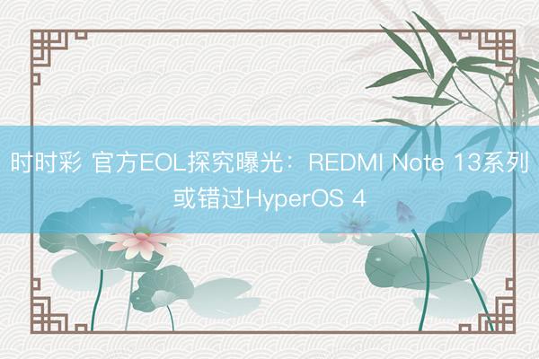 時(shí)時(shí)彩 官方EOL探究曝光：REDMI Note 13系列或錯(cuò)過HyperOS 4