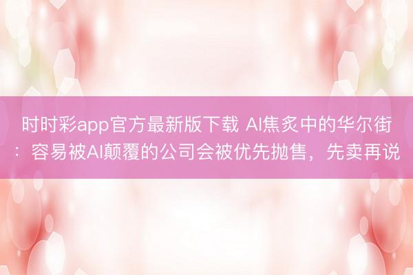時時彩app官方最新版下載 AI焦炙中的華爾街：容易被AI顛覆的公司會被優先拋售，先賣再說