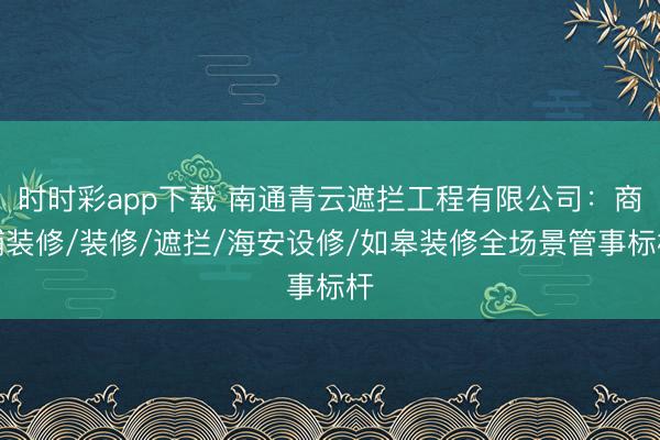 時時彩app下載 南通青云遮攔工程有限公司:商鋪裝修/裝修/遮攔/海安設(shè)修/如皋裝修全場景管事標(biāo)桿