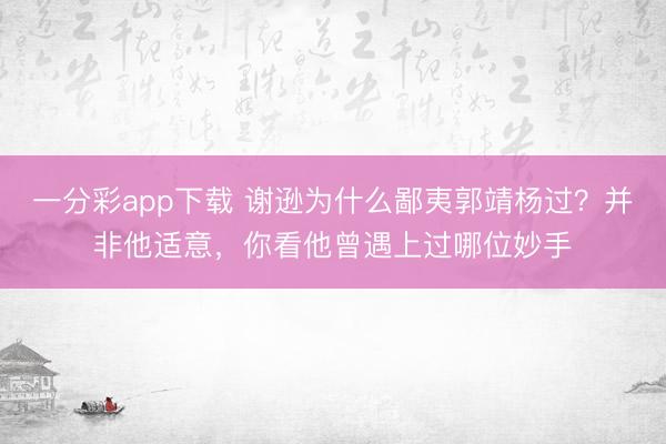 一分彩app下載 謝遜為什么鄙夷郭靖楊過？并非他適意，你看他曾遇上過哪位妙手