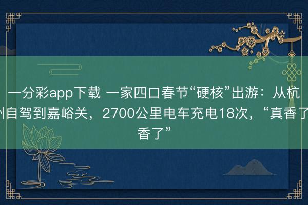 一分彩app下載 一家四口春節“硬核”出游：從杭州自駕到嘉峪關，2700公里電車充電18次，“真香了”