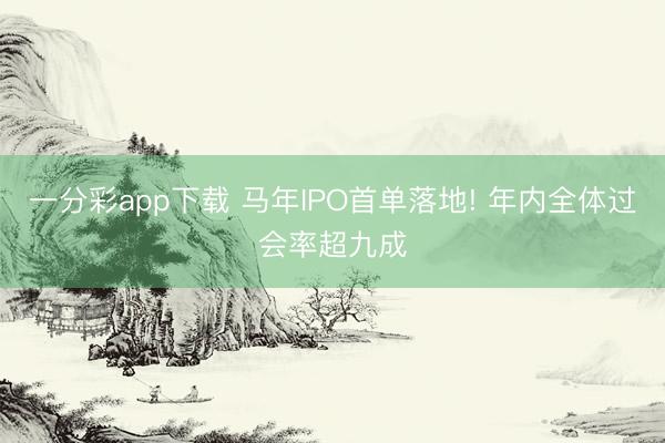 一分彩app下載 馬年IPO首單落地! 年內(nèi)全體過會率超九成