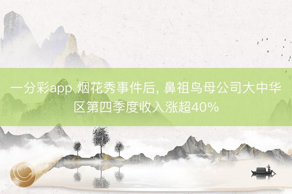 一分彩app 煙花秀事件后, 鼻祖鳥母公司大中華區(qū)第四季度收入漲超40%